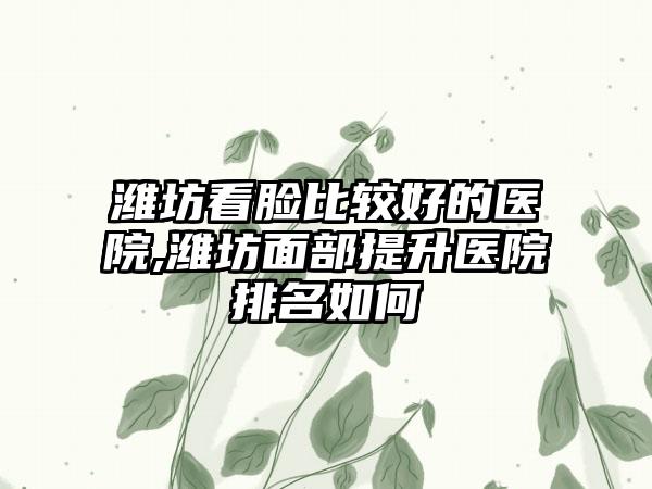 潍坊看脸比较好的医院,潍坊面部提升医院排名如何