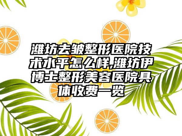 潍坊去皱整形医院技术水平怎么样,潍坊伊博士整形美容医院具体收费一览