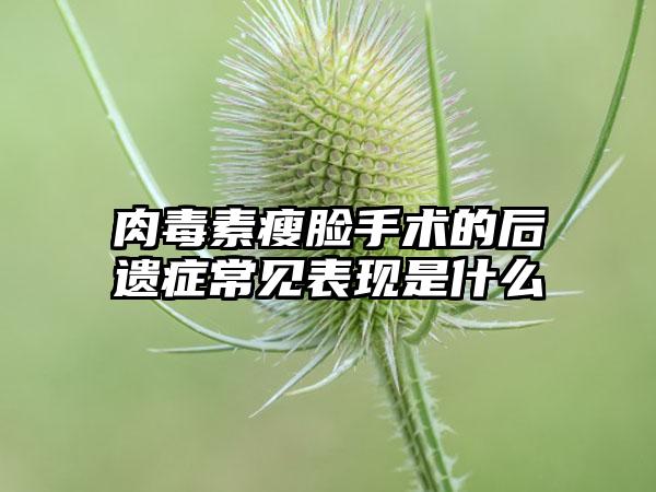 肉毒素瘦脸手术的后遗症常见表现是什么