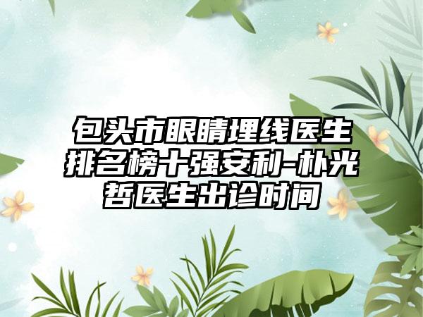 包头市眼睛埋线医生排名榜十强安利-朴光哲医生出诊时间