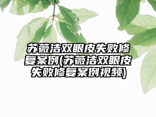 苏薇洁双眼皮失败修复实例(苏薇洁双眼皮失败修复实例视频)