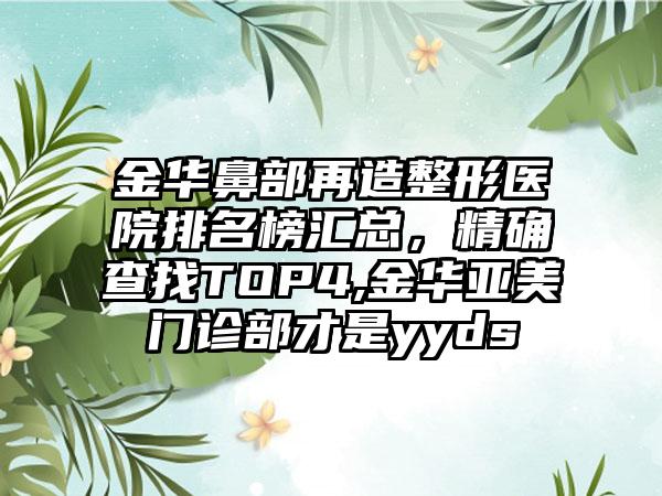 金华鼻部再造整形医院排名榜汇总，严谨查找TOP4,金华亚美门诊部才是yyds