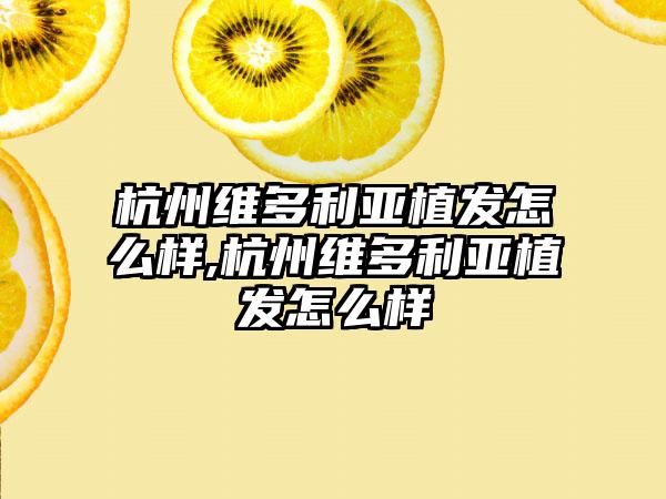 杭州维多利亚植发怎么样,杭州维多利亚植发怎么样