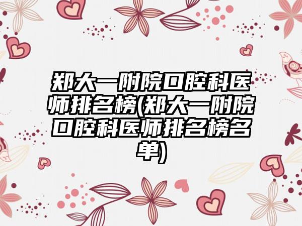 郑大一附院口腔科医师排名榜(郑大一附院口腔科医师排名榜名单)