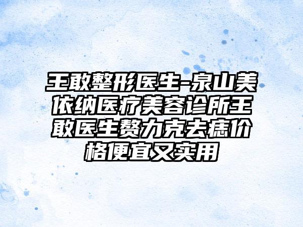 王敢整形医生-泉山美依纳医疗美容诊所王敢医生赘力克去痣价格便宜又实用