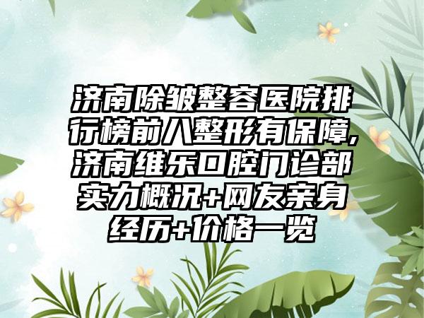 济南除皱整容医院排行榜前八整形有保护,济南维乐口腔门诊部实力概况+网友亲身经历+价格一览