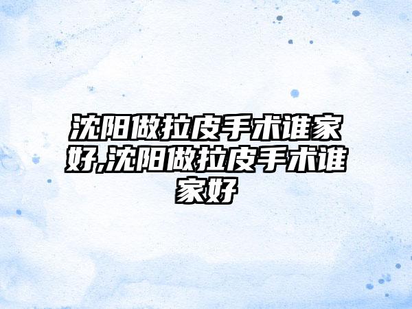 沈阳做拉皮手术谁家好,沈阳做拉皮手术谁家好