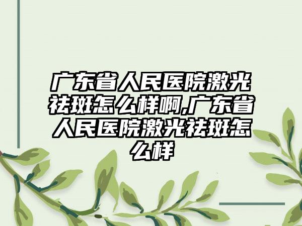 广东省人民医院激光祛斑怎么样啊,广东省人民医院激光祛斑怎么样