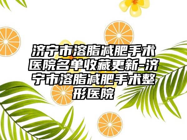 济宁市溶脂减肥手术医院名单收藏更新-济宁市溶脂减肥手术整形医院