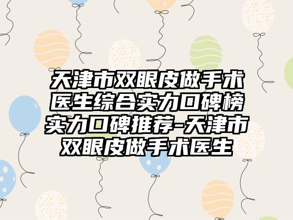 天津市双眼皮做手术医生综合实力口碑榜实力口碑推荐-天津市双眼皮做手术医生