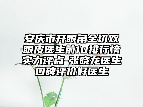 安庆市开眼角全切双眼皮医生前10排行榜实力评点-张晓龙医生口碑评价好医生