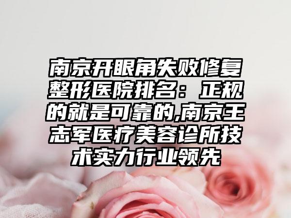 南京开眼角失败修复整形医院排名：正规的就是可靠的,南京王志军医疗美容诊所技术实力行业领跑