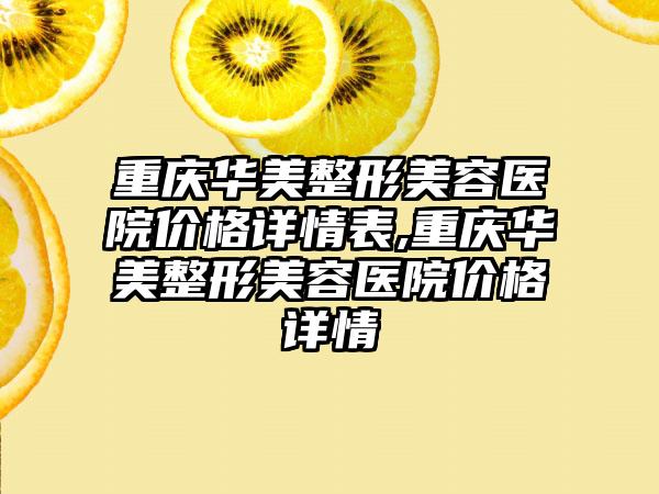 重庆华美整形美容医院价格详情表,重庆华美整形美容医院价格详情