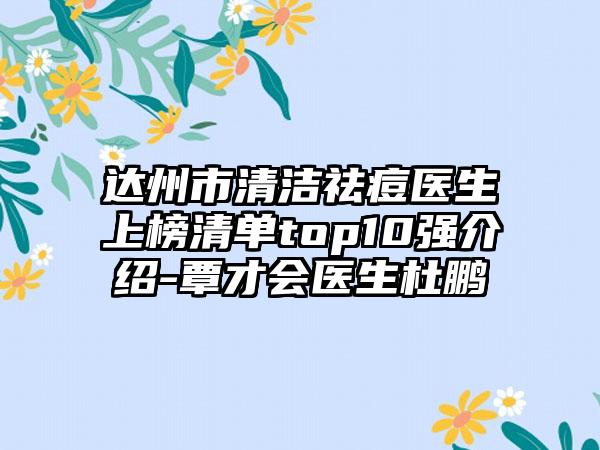 达州市清洁祛痘医生上榜清单top10强介绍-覃才会医生杜鹏