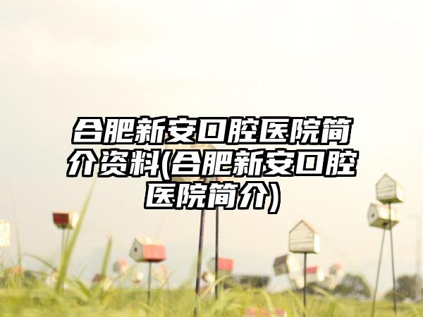 合肥新安口腔医院简介资料(合肥新安口腔医院简介)