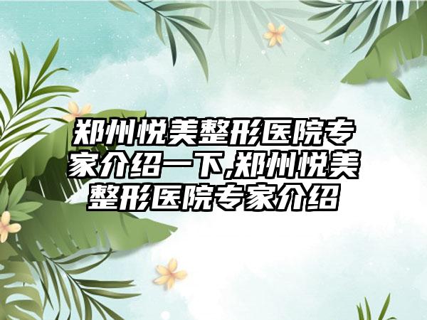 郑州悦美整形医院骨干医生介绍一下,郑州悦美整形医院骨干医生介绍