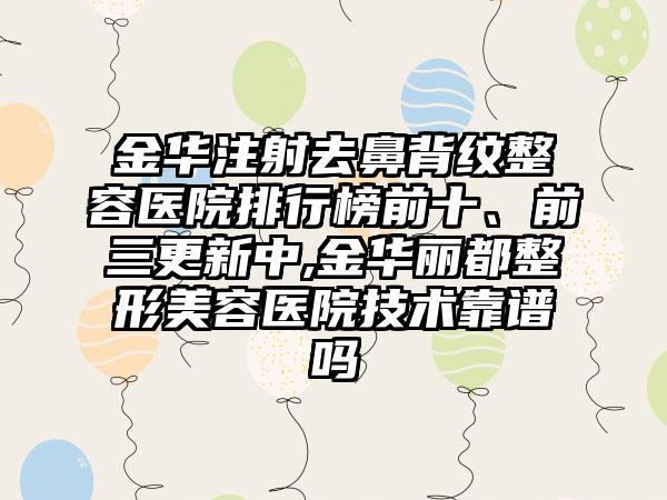 金华注射去鼻背纹整容医院排行榜前十、前三更新中,金华丽都整形美容医院技术靠谱吗