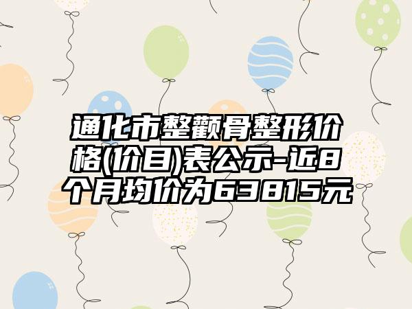 通化市整颧骨整形价格(价目)表公示-近8个月均价为63815元