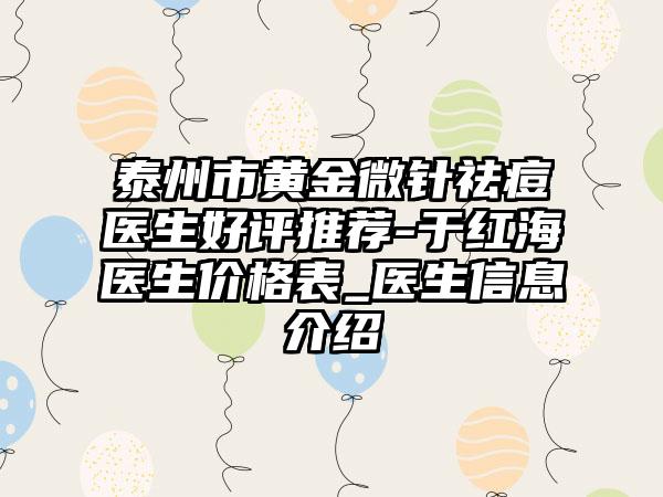 泰州市黄金微针祛痘医生好评推荐-于红海医生价格表_医生信息介绍