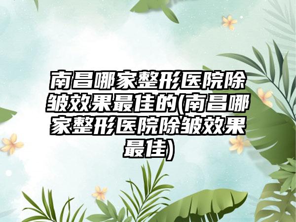 南昌哪家整形医院除皱成果较好的(南昌哪家整形医院除皱成果较好)