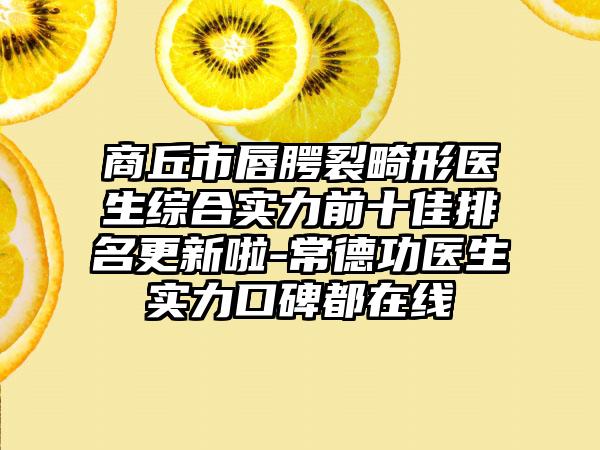 商丘市唇腭裂畸形医生综合实力前十佳排名更新啦-常德功医生实力口碑都在线