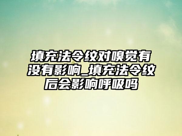 填充法令纹对嗅觉有没有影响_填充法令纹后会影响呼吸吗