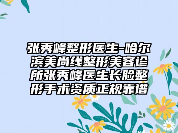 张秀峰整形医生-哈尔滨美尚线整形美容诊所张秀峰医生长脸整形手术资质正规靠谱