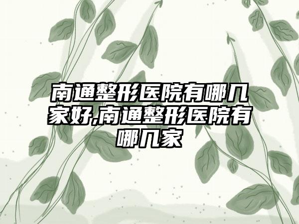 南通整形医院有哪几家好,南通整形医院有哪几家