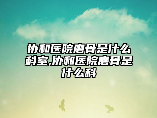 协和医院磨骨是什么科室,协和医院磨骨是什么科