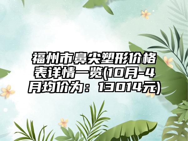 福州市鼻尖塑形价格表详情一览(10月-4月均价为：13014元)