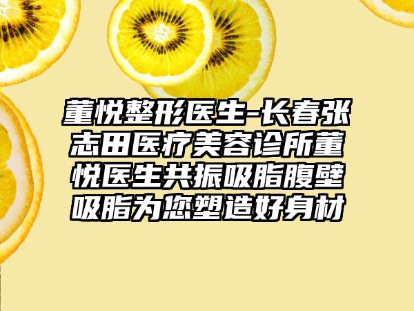 董悦整形医生-长春张志田医疗美容诊所董悦医生共振吸脂腹壁吸脂为您塑造好身材