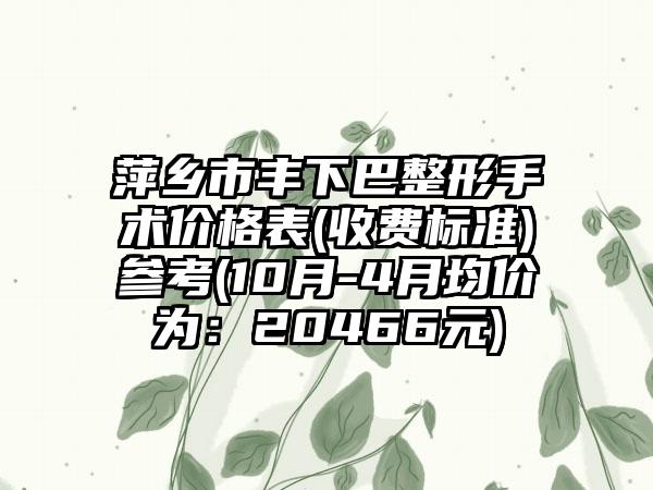 萍乡市丰下巴整形手术价格表(收费标准)参考(10月-4月均价为：20466元)