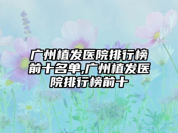 广州植发医院排行榜前十名单,广州植发医院排行榜前十