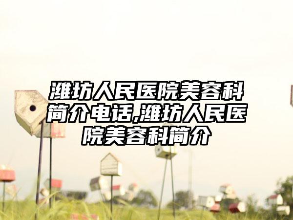 潍坊人民医院美容科简介电话,潍坊人民医院美容科简介