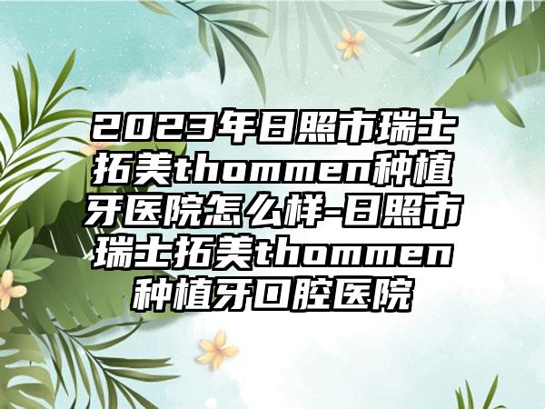 2023年日照市瑞士拓美thommen种植牙医院怎么样-日照市瑞士拓美thommen种植牙口腔医院