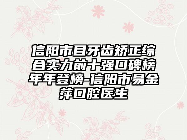 信阳市目牙齿矫正综合实力前十强口碑榜年年登榜-信阳市易金萍口腔医生