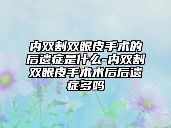 内双割双眼皮手术的后遗症是什么-内双割双眼皮手术术后后遗症多吗