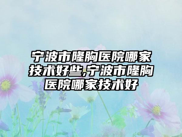 宁波市隆胸医院哪家技术好些,宁波市隆胸医院哪家技术好