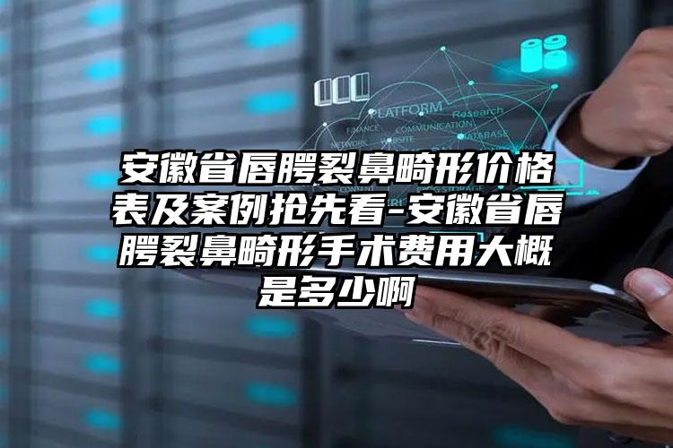 安徽省唇腭裂鼻畸形价格表及实例抢先看-安徽省唇腭裂鼻畸形手术费用大概是多少啊