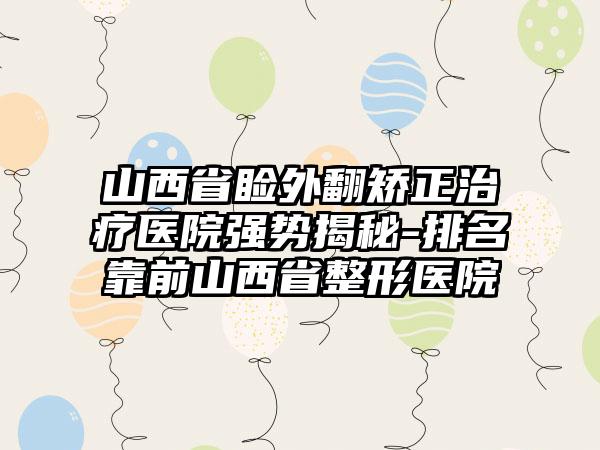 山西省睑外翻矫正治疗医院强势揭秘-排名靠前山西省整形医院