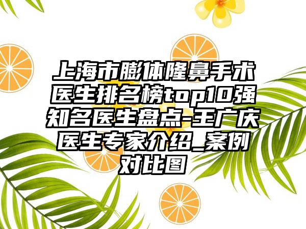 上海市膨体隆鼻手术医生排名榜top10强有名医生盘点-王广庆医生骨干医生介绍_实例对比图