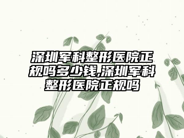 深圳军科整形医院正规吗多少钱,深圳军科整形医院正规吗