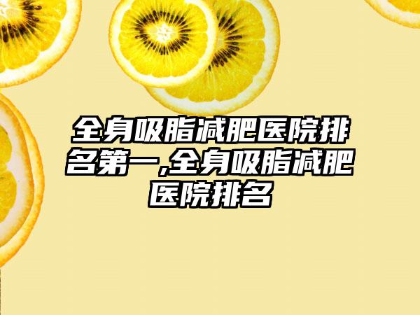 全身吸脂减肥医院排名第一,全身吸脂减肥医院排名