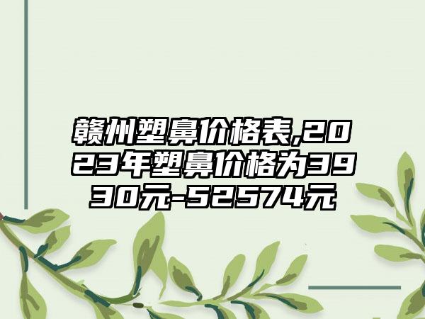 赣州塑鼻价格表,2023年塑鼻价格为3930元-52574元