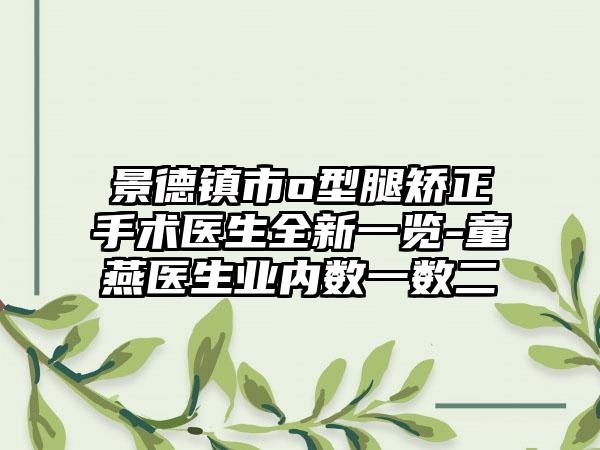 景德镇市o型腿矫正手术医生全新一览-童燕医生业内数一数二