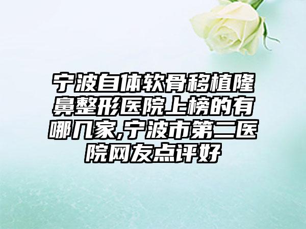 宁波自体软骨移植七元医院上榜的有哪几家,宁波市第二医院网友点评好