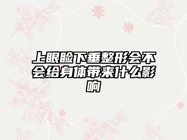 上眼睑下垂整形会不会给身体带来什么影响