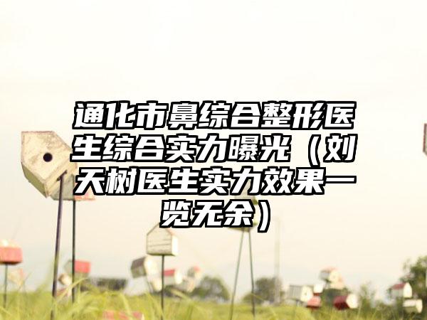 通化市鼻综合整形医生综合实力曝光（刘天树医生实力成果一览无余）