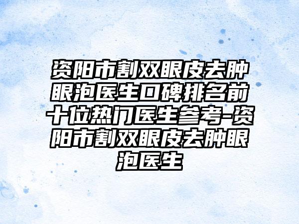 资阳市割双眼皮去肿眼泡医生口碑排名前十位热门医生参考-资阳市割双眼皮去肿眼泡医生