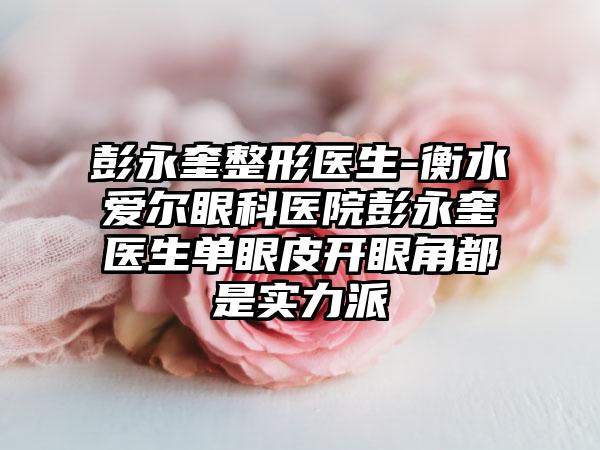 彭永奎整形医生-衡水爱尔眼科医院彭永奎医生单眼皮开眼角都是实力派